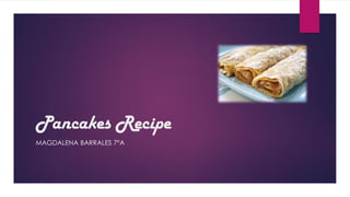Pancakes Recipe
MAGDALENA BARRALES 7°A
 