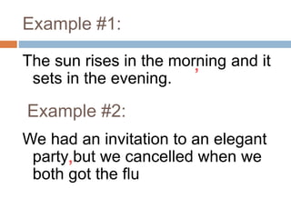 Example #1:
The sun rises in the morning and it
sets in the evening.
We had an invitation to an elegant
party but we cancelled when we
both got the flu
,
Example #2:
,
 