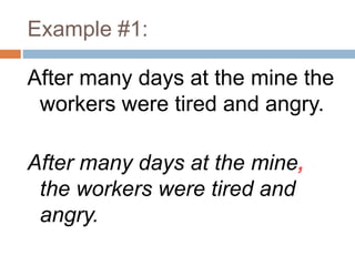 Example #1:
After many days at the mine the
workers were tired and angry.
After many days at the mine,
the workers were tired and
angry.
 