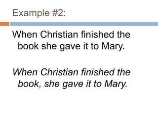 Example #2:
When Christian finished the
book she gave it to Mary.
When Christian finished the
book, she gave it to Mary.
 