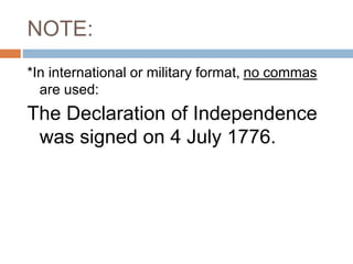 NOTE:
*In international or military format, no commas
are used:
The Declaration of Independence
was signed on 4 July 1776.
 