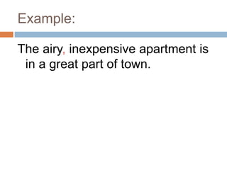 Example:
The airy, inexpensive apartment is
in a great part of town.
 
