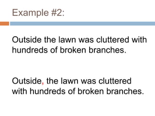 Example #2:
Outside the lawn was cluttered with
hundreds of broken branches.
Outside, the lawn was cluttered
with hundreds of broken branches.
 