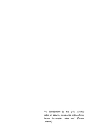 “Há conhecimento de dois tipos: sabemos
sobre um assunto, ou sabemos onde podemos
buscar     informações   sobre   ele.”   (Samuel
Johnson)
 