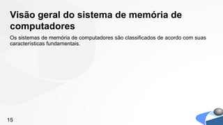 Visão geral do sistema de memória de
computadores
Os sistemas de memória de computadores são classificados de acordo com suas
características fundamentais.




15
 
