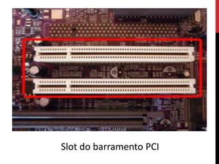 Slot do barramento PCI
 