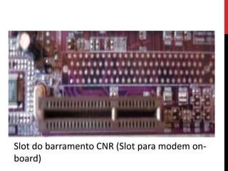 Slot do barramento CNR (Slot para modem on-
board)
 