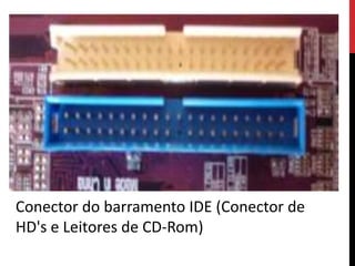 Conector do barramento IDE (Conector de
HD's e Leitores de CD-Rom)
 