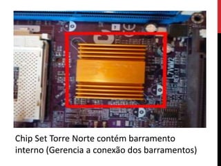 Chip Set Torre Norte contém barramento
interno (Gerencia a conexão dos barramentos)
 
