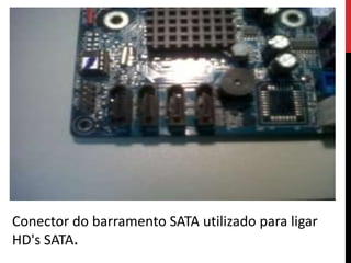 Conector do barramento SATA utilizado para ligar
HD's SATA.
 