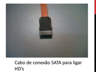 Cabo de conexão SATA para ligar
HD’s
 
