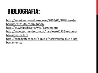 http://americnet.wordpress.com/2010/03/18/tipos-de-
barramentos-do-computador/
http://pt.wikipedia.org/wiki/Barramento
http://www.tecmundo.com.br/hardware/1736-o-que-e-
barramento-.htm
http://canaltech.com.br/o-que-e/hardware/O-que-e-um-
barramento/
 