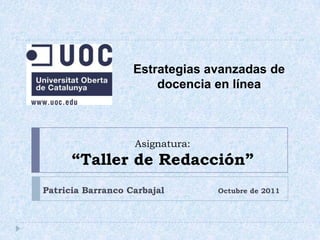 Estrategias avanzadas de docencia en línea Patricia Barranco Carbajal                  Octubre de 2011  Asignatura:“Taller de Redacción” 