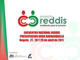 ENCUENTRO NACIONAL REDDIS PRESENTACION NODO BARRANQUILLA Bogotá,  27,  28 Y 29 de abril de 2011   Con el apoyo de: 