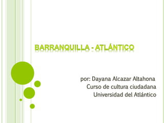 por: Dayana Alcazar Altahona
Curso de cultura ciudadana
Universidad del Atlántico
 