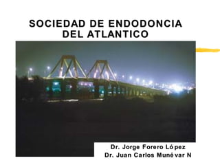 SOCIEDAD DE ENDODONCIA
     DEL ATLANTICO




           Dr. Jorge Forero Ló pez
          Dr. Juan Carlos Muné var N
 