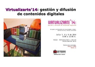 Virtualizarte'14Virtualizarte'14: gestión y difusión: gestión y difusión
de contenidos digitalesde contenidos digitales
 