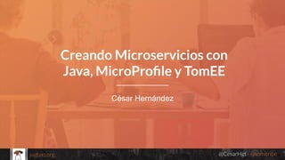 @CesarHgt @tomitribejugbaq.org
César Hernández
Creando Microservicios con
Java, MicroProﬁle y TomEE
 