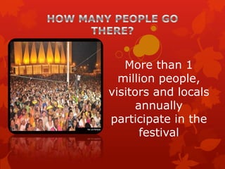 More than 1
  million people,
visitors and locals
     annually
participate in the
      festival
 