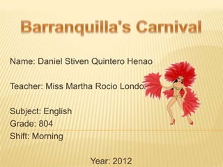Name: Daniel Stiven Quintero Henao

Teacher: Miss Martha Rocio Londoño

Subject: English
Grade: 804
Shift: Morning

                   Year: 2012
 
