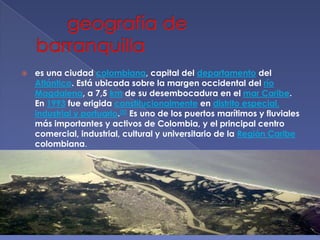 geografía de barranquilla<br />es una ciudad colombiana, capital del departamento del Atlántico. Está ubicada sobre la mar...