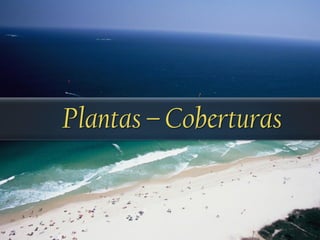 Plantas – Coberturas
 