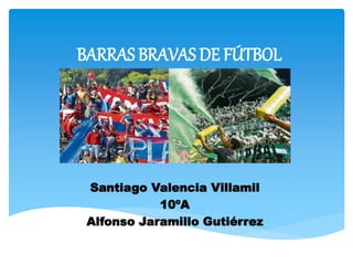 BARRAS BRAVAS DE FÚTBOL
Santiago Valencia Villamil
10ºA
Alfonso Jaramillo Gutiérrez
 