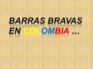 BARRAS BRAVAS
EN COLOMBIA …
 