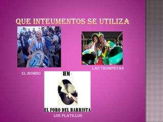 LAS TROMPETAS
EL BOMBO




           LOS PLATILLOS
 