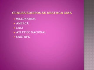  MILLONARIOS
 AMERCA
 CALI
 ATLETICO NACIONAL
 SANTAFE
 