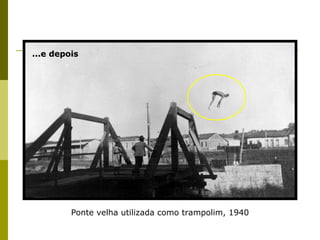 Ponte velha utilizada como trampolim, 1940 ...e depois 