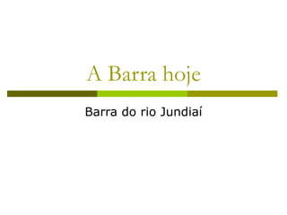 A Barra hoje Barra do rio Jundiaí 