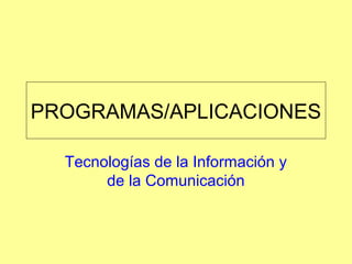 PROGRAMAS/APLICACIONES
Tecnologías de la Información y
de la Comunicación

 