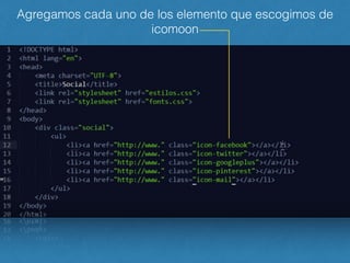 Agregamos cada uno de los elemento que escogimos de
icomoon
 