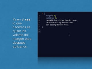 Ya en el css
lo que
hacemos es
quitar los
valores del
margen para
después
aplicarlos.
 