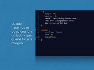 Lo que
hacemos es
posicionarlo a
un lado y que
quede ﬁjo a la
margen.
 