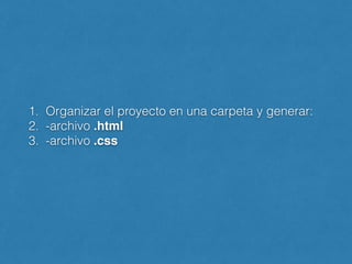 1. Organizar el proyecto en una carpeta y generar:
2. -archivo .html !
3. -archivo .css
 