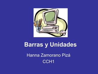 Barras y Unidades
Hanna Zamorano Pizá
CCH1
 