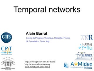 Alain Barrat
Centre de Physique Théorique, Marseille, France
ISI Foundation, Turin, Italy
http://www.cpt.univ-mrs.fr/~barrat
http://www.sociopatterns.org
alain.barrat@cpt.univ-mrs.fr
Temporal networks
 