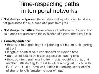 Time-respecting paths
in temporal networks
• Not always reciprocal: the existence of a path from i to j does
not guarantee...