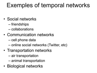 Exemples of temporal networks
• Social networks
– friendships
– collaborations
• Communication networks
– cell phone data
...