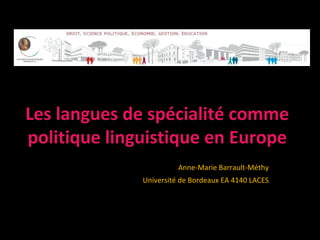 Les langues de spécialité comme
politique linguistique en Europe
                        Anne-Marie Barrault-Méthy
              Université de Bordeaux EA 4140 LACES
 