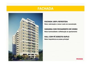 Fachada
FACHADA


    FACHADA 100% REVESTIDA
    Maior valorização e menor custo em manutenção



    VARANDA COM FECHAMENTO EM VIDRO
    Maior luminosidade e sofisticação ao apartamento



    HALL COM PÉ DIREITO DUPLO
    Maior imponência ao acesso principal
 