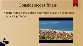 Considerações finais
● Barra Velha é uma cidade com várias praias e é conhecido
pela sua pescaria.
 