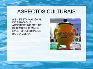 ASPECTOS CULTURAIS
A 21º FESTA NACIONAL
DO PIRÃO QUE
ACONTECE NO MÊS DE
SETEMBRO, O MAIOR
EVENTO CULTURAL DE
BARRA VELHA.
 