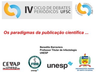 Os paradigmas da publicação científica ...
Benedito Barraviera
Professor Titular de Infectologia
UNESP
 