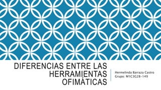 DIFERENCIAS ENTRE LAS
HERRAMIENTAS
OFIMÁTICAS
Hermelinda Barraza Castro
Grupo: M1C3G28-149
 