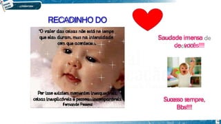 Saudade imensa
de vocês!!!!
Sucesso sempre,
Bbs!!!!
RECADINHO DO
36
 