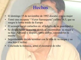 Hechos <ul><li>El domingo 15 de noviembre de 1992 discutió con su mujer </li></ul><ul><li>Tomó una escopeta “ Victor Sarra...