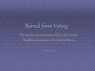 Barred from Voting
The racially discriminatory Effect of Criminal
Disenfranchisement in the United States
By Kevin zhao
 